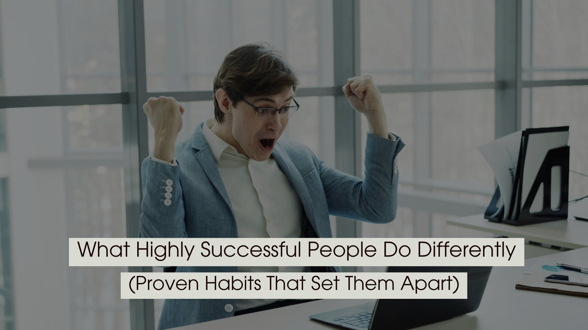 Man in an office celebrating with raised fists while looking at his laptop, expressing excitement and achievement, with the text “What Highly Successful People Do Differently (Proven Habits That Set Them Apart)” displayed across the image.