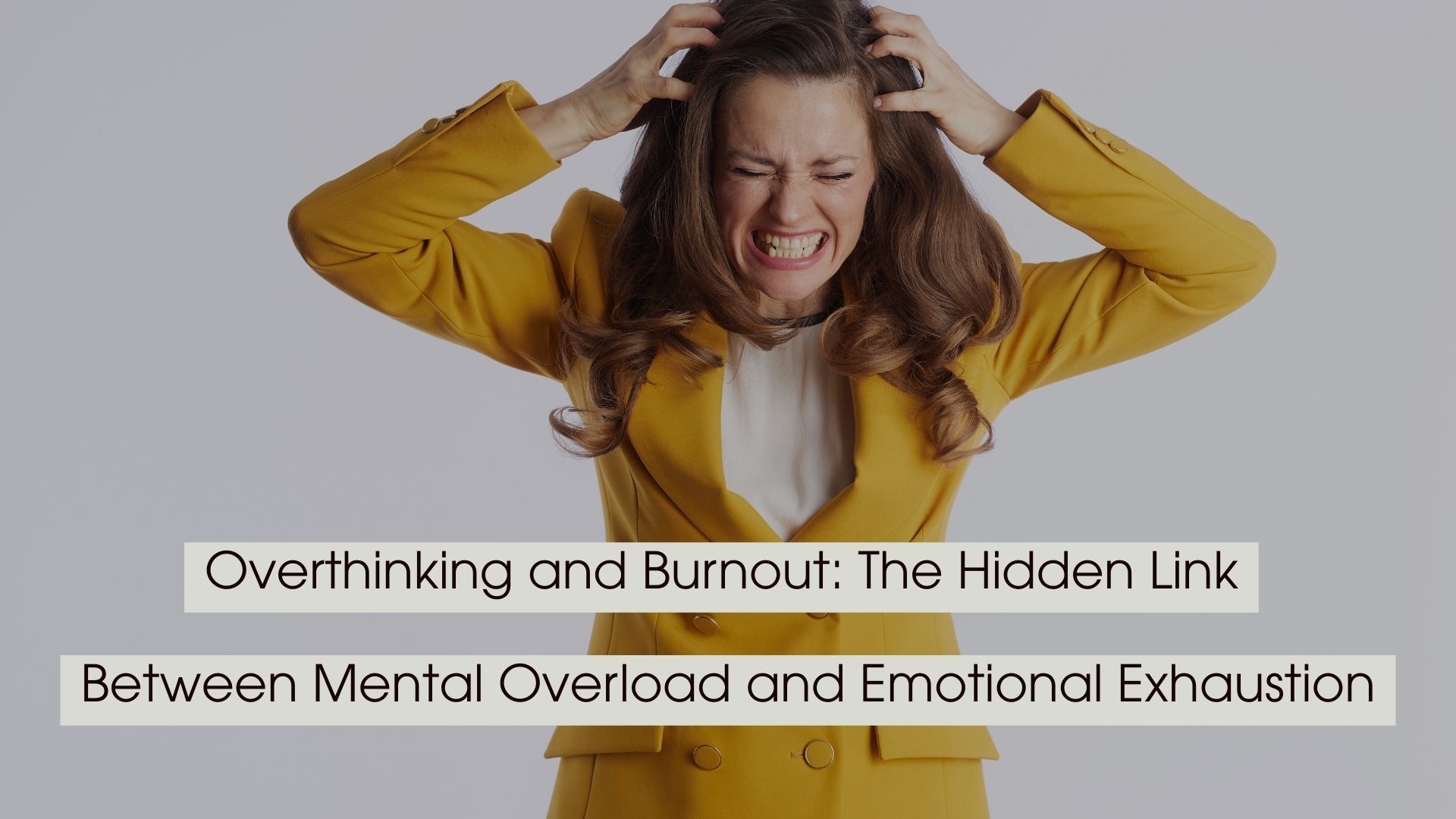 Frustrated woman in a yellow blazer clutching her hair and grimacing, representing mental overload, with the text “Overthinking and Burnout: The Hidden Link Between Mental Overload and Emotional Exhaustion” displayed across the image.