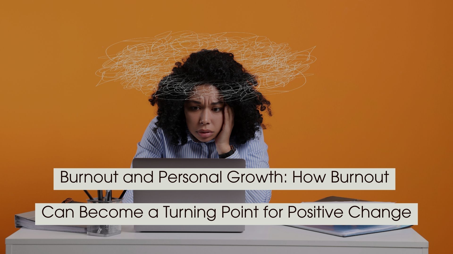 Overwhelmed woman sitting at a desk using a laptop with scribbled lines above her head symbolizing mental chaos, with the text “Burnout and Personal Growth: How Burnout Can Become a Turning Point for Positive Change” displayed across the image.