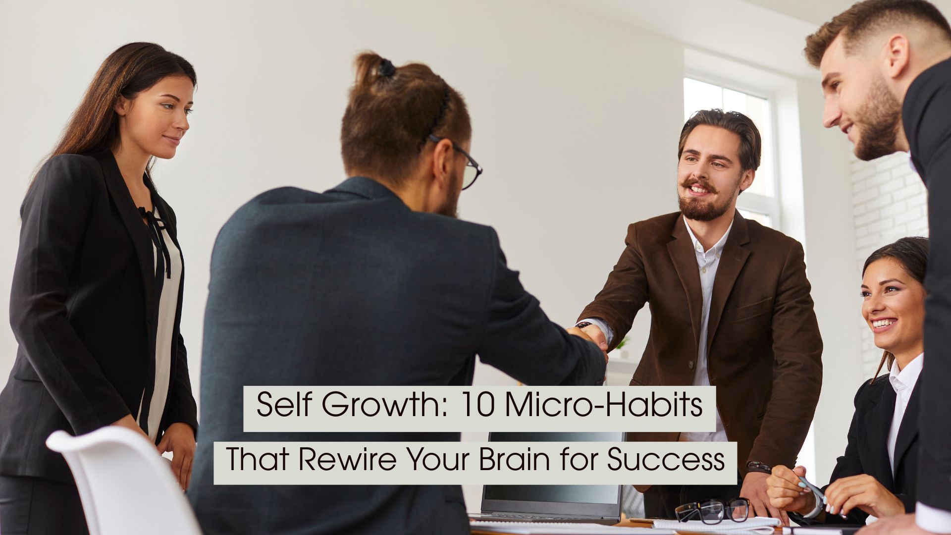 A group of professionals gathers around a meeting table while shaking hands and smiling, symbolizing teamwork, self-growth, and success-building habits, with the text “Self Growth: 10 Micro-Habits That Rewire Your Brain for Success” displayed across the image.