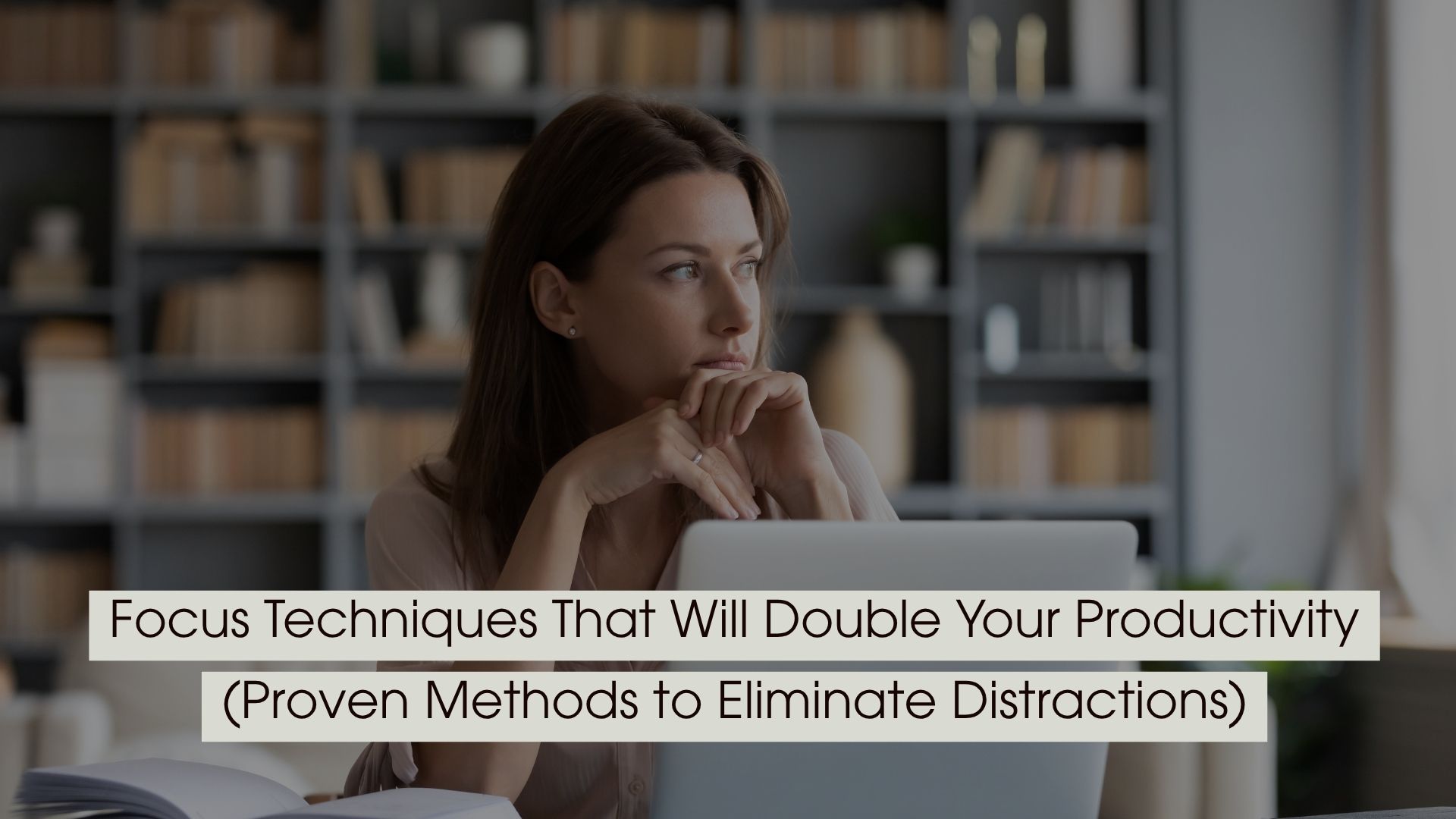 Woman sitting thoughtfully at a desk with a laptop and books in the background, representing focus and deep thinking, with the text “Focus Techniques That Will Double Your Productivity (Proven Methods to Eliminate Distractions)” displayed across the image.