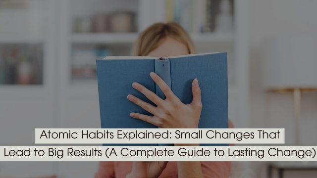 Person holding a book up to their face while reading, symbolizing learning and self-improvement, with the text “Atomic Habits Explained: Small Changes That Lead to Big Results (A Complete Guide to Lasting Change)” displayed across the image.