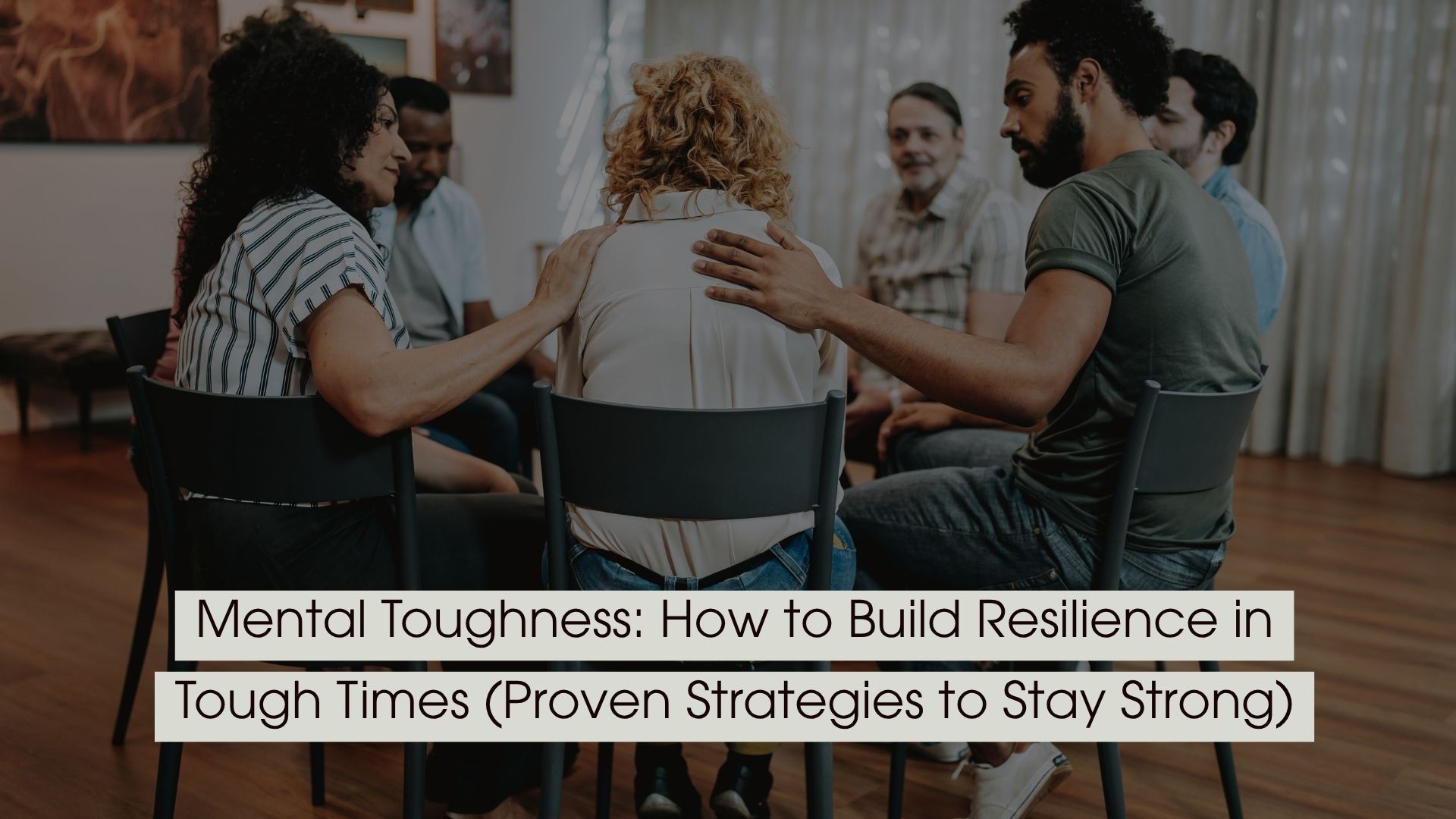 Group of people sitting in a support circle, offering comfort and encouragement to one person, symbolizing resilience and emotional strength, with the text “Mental Toughness: How to Build Resilience in Tough Times (Proven Strategies to Stay Strong)” displayed across the image.