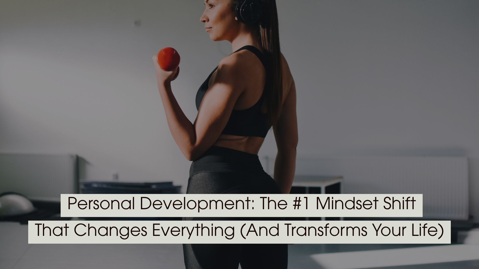 Woman in athletic wear holding a dumbbell while listening to music through headphones, symbolizing strength, discipline, and personal growth, with the text “Personal Development: The #1 Mindset Shift That Changes Everything (And Transforms Your Life)” displayed across the image.