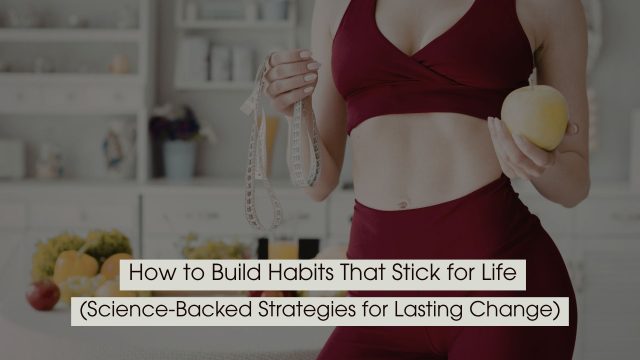 Person in workout attire holding a measuring tape and an apple, symbolizing healthy habits and lifestyle change, with the text “How to Build Habits That Stick for Life (Science-Backed Strategies for Lasting Change)” displayed across the image.