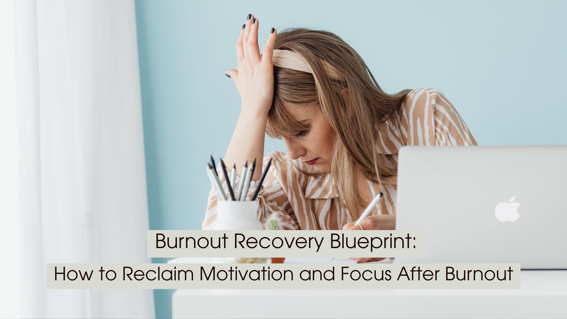 A woman sits at a desk with her head resting on one hand while writing beside an open laptop, conveying mental exhaustion, stress, and burnout. The clean workspace and soft blue background emphasize the emotional toll of overwork while suggesting the possibility of recovery. Overlaid text reads: “Burnout Recovery Blueprint: How to Reclaim Motivation and Focus After Burnout.”