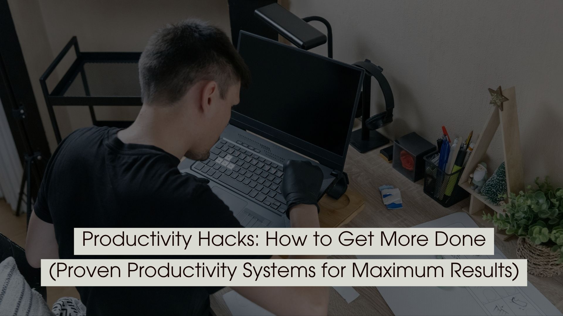 Man working at a desk with a laptop, showing focus and effort in a workspace, with the text “Productivity Hacks: How to Get More Done (Proven Productivity Systems for Maximum Results)” displayed across the image.