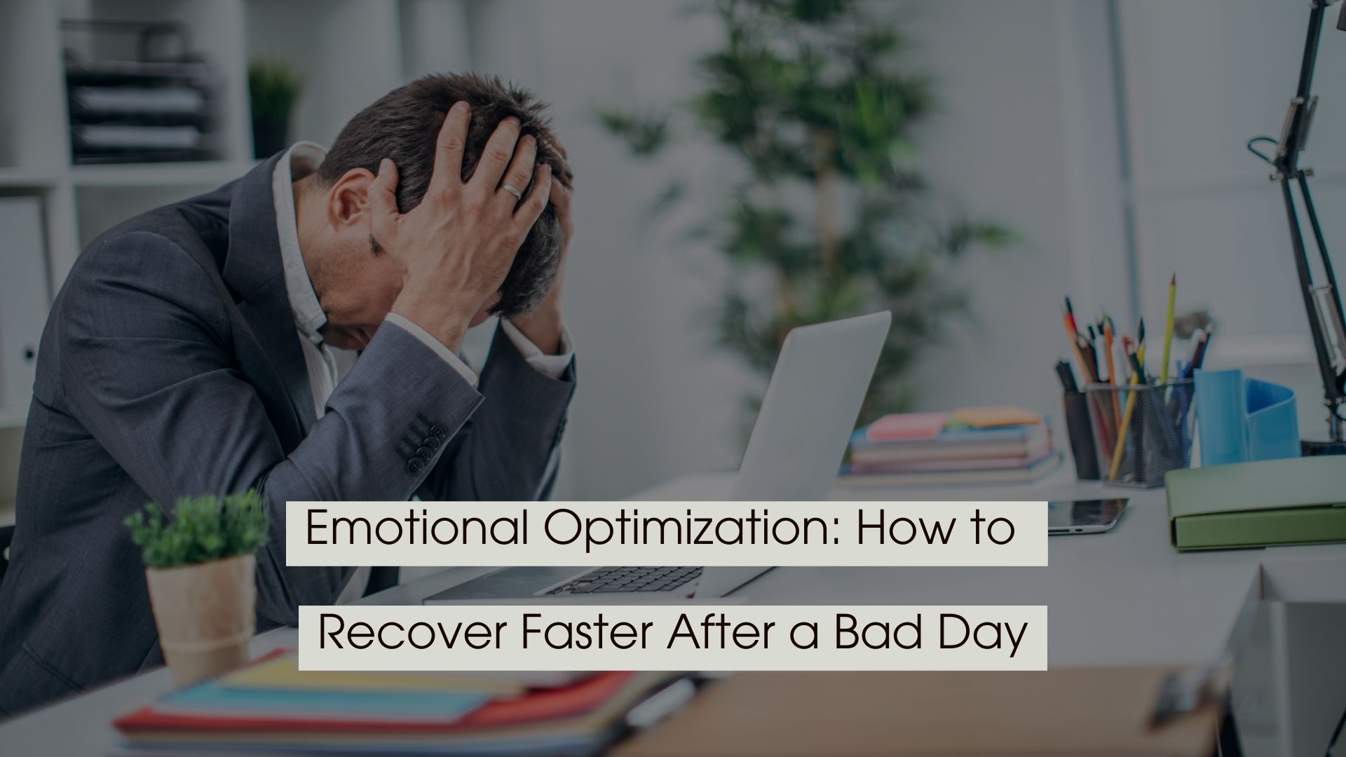 A stressed man sitting at a desk holding his head beside a laptop, with text overlay reading “Emotional Optimization: How to Recover Faster After a Bad Day.”