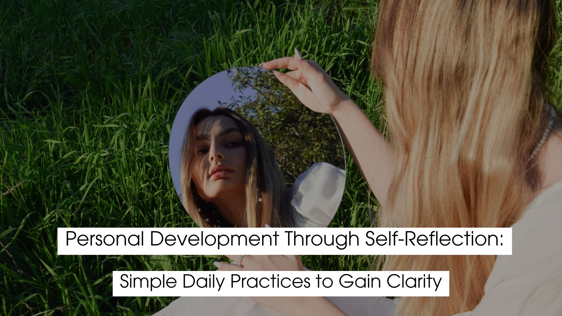 A woman sitting on grass holding a round mirror that reflects her face, symbolizing self-reflection and personal development. Text overlay reads “Personal Development Through Self-Reflection: Simple Daily Practices to Gain Clarity.”