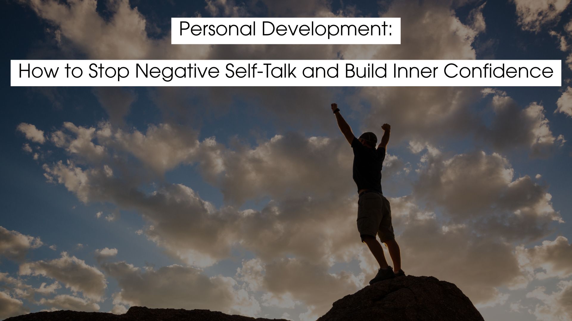 A person standing triumphantly on a rocky peak with arms raised against a dramatic sky filled with clouds, accompanied by the text “Personal Development: How to Stop Negative Self-Talk and Build Inner Confidence.