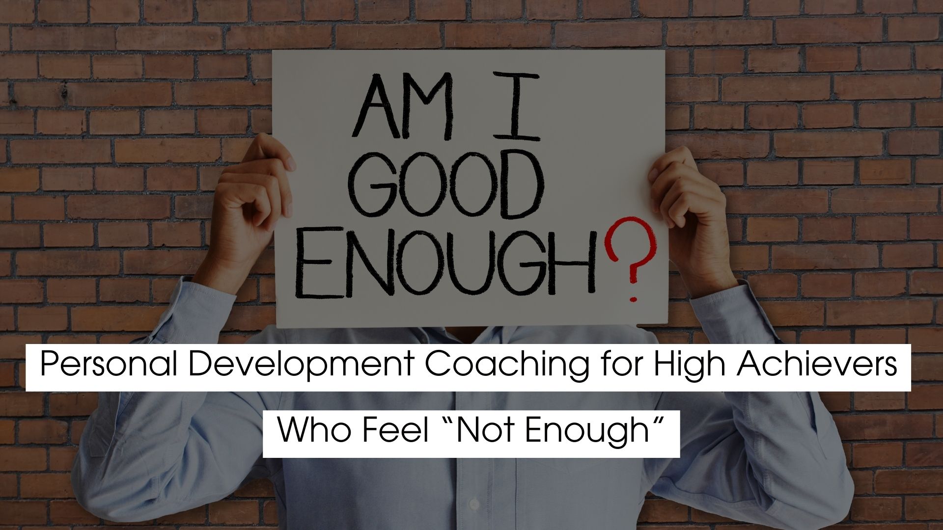 Person holding a sign that reads “Am I good enough?” symbolizing self-doubt and inner pressure experienced by high achievers seeking personal development coaching.