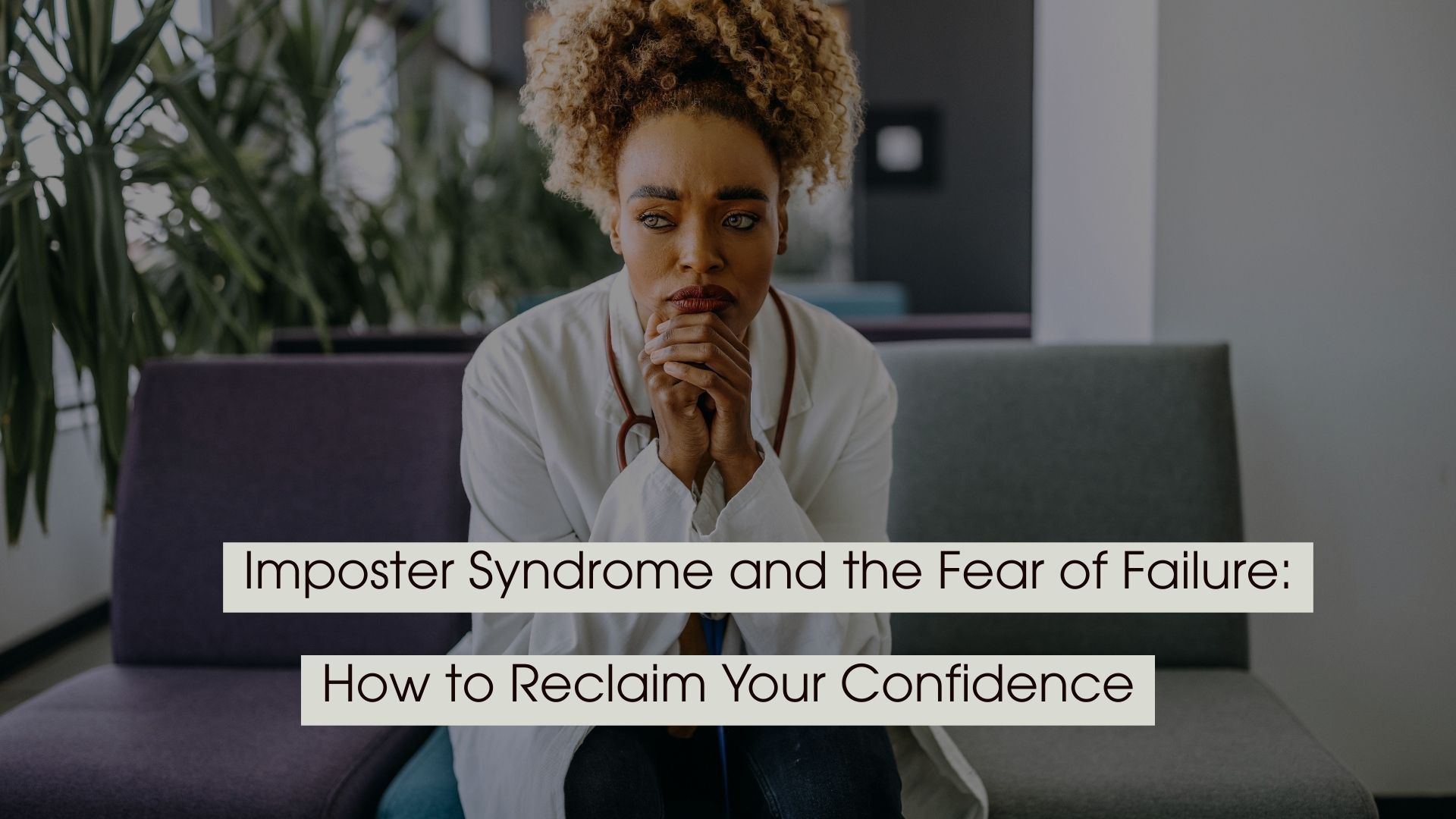 A thoughtful woman in a white coat sits on a couch with her hands clasped, with text overlay reading “Imposter Syndrome and the Fear of Failure: How to Reclaim Your Confidence.”